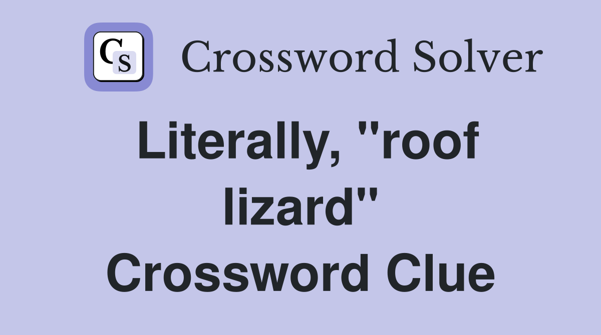Literally, "roof lizard" Crossword Clue