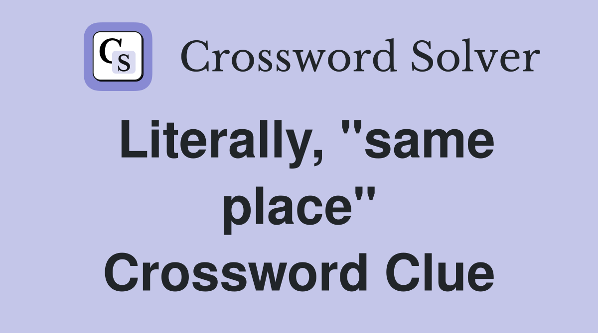 Literally, "same place" Crossword Clue