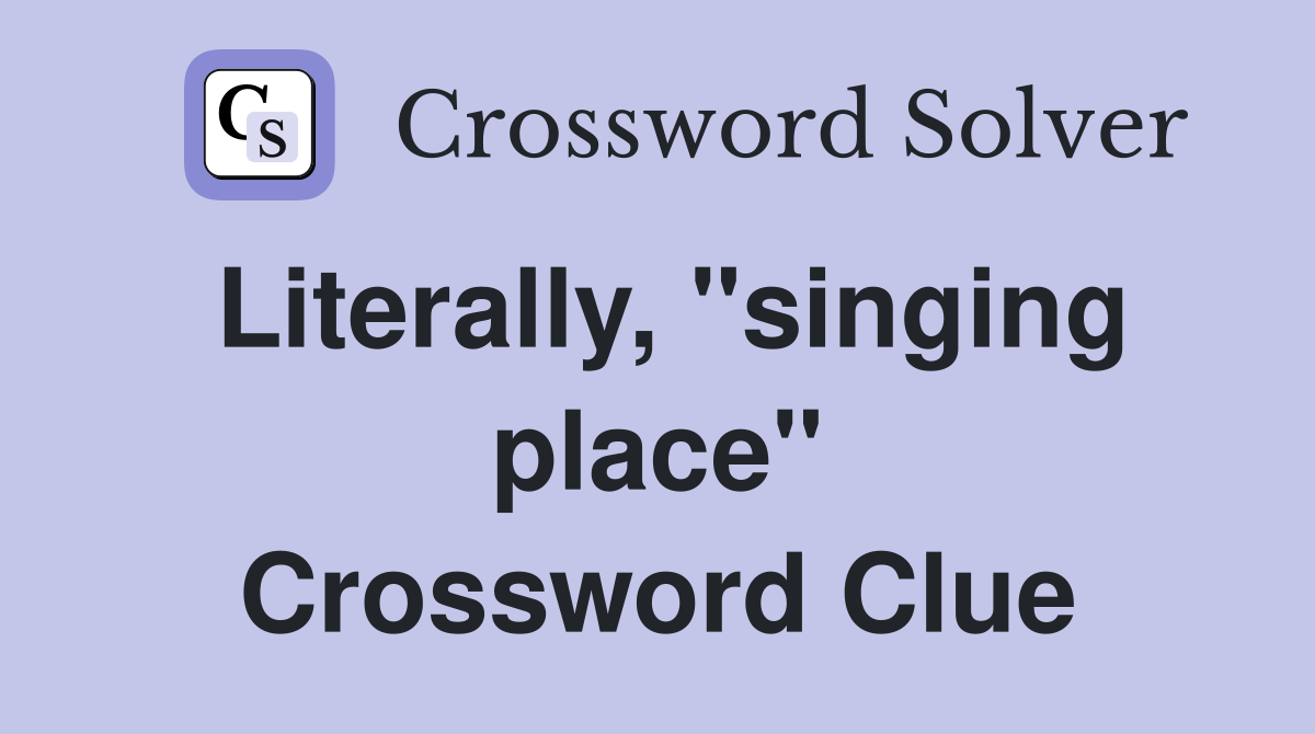 Literally, "singing place" Crossword Clue
