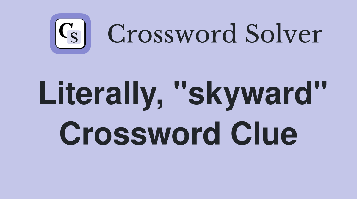 Literally, "skyward" Crossword Clue