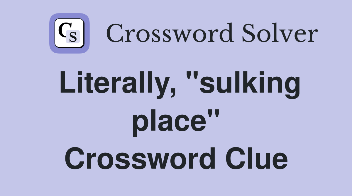 Literally, "sulking place" Crossword Clue