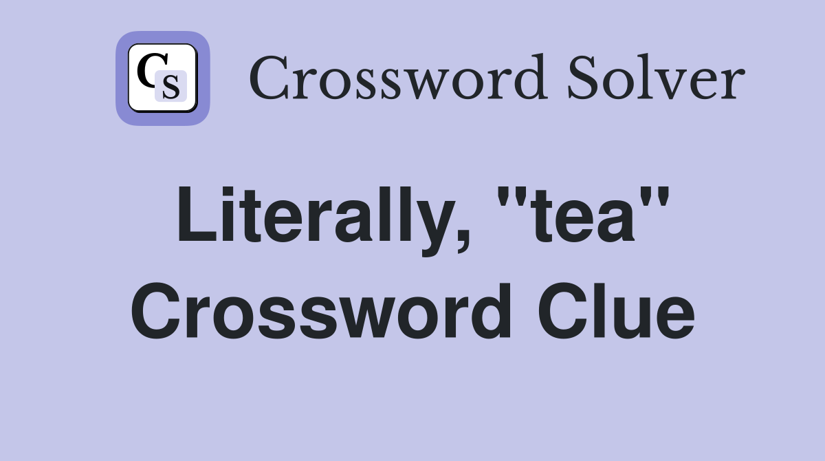 Literally, "tea" Crossword Clue