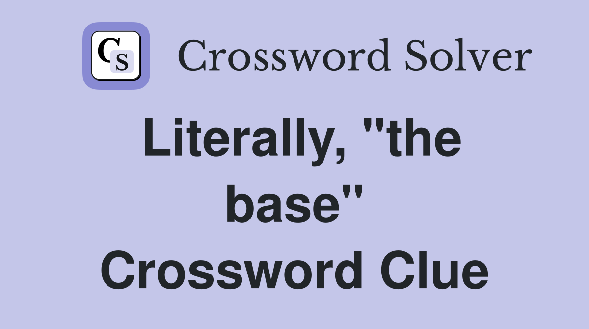 Literally, "the base" Crossword Clue