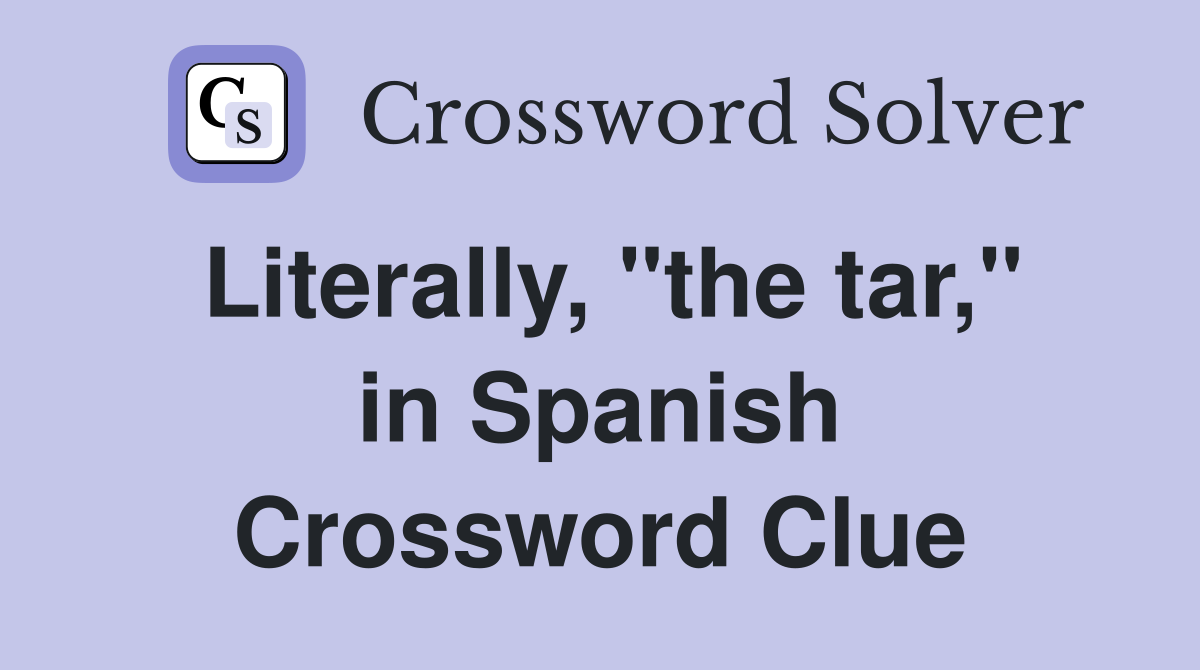 Literally, "the tar," in Spanish Crossword Clue