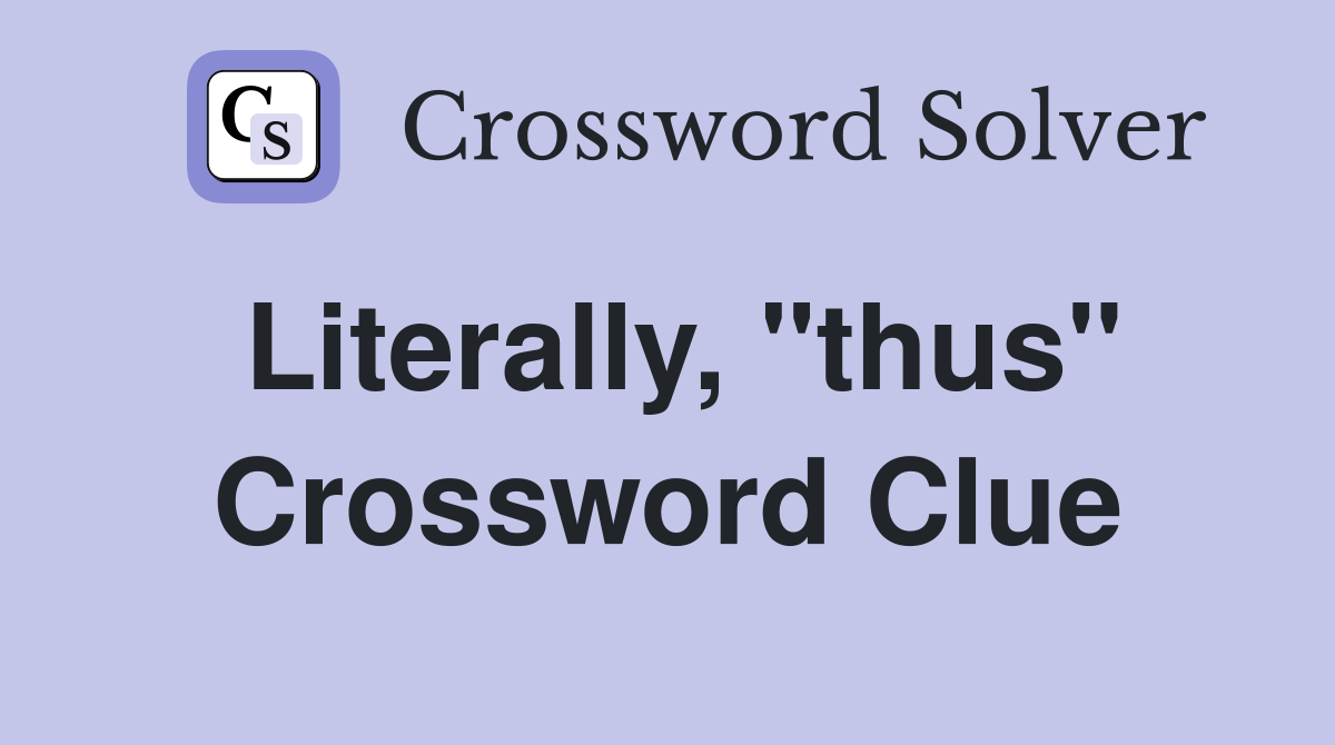 Literally, "thus" Crossword Clue