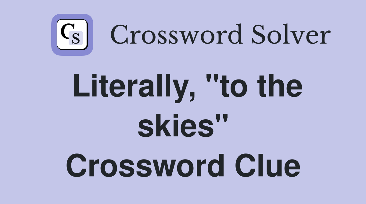 Literally, "to the skies" Crossword Clue
