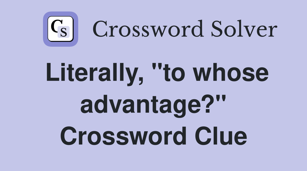 Literally, "to whose advantage?" Crossword Clue