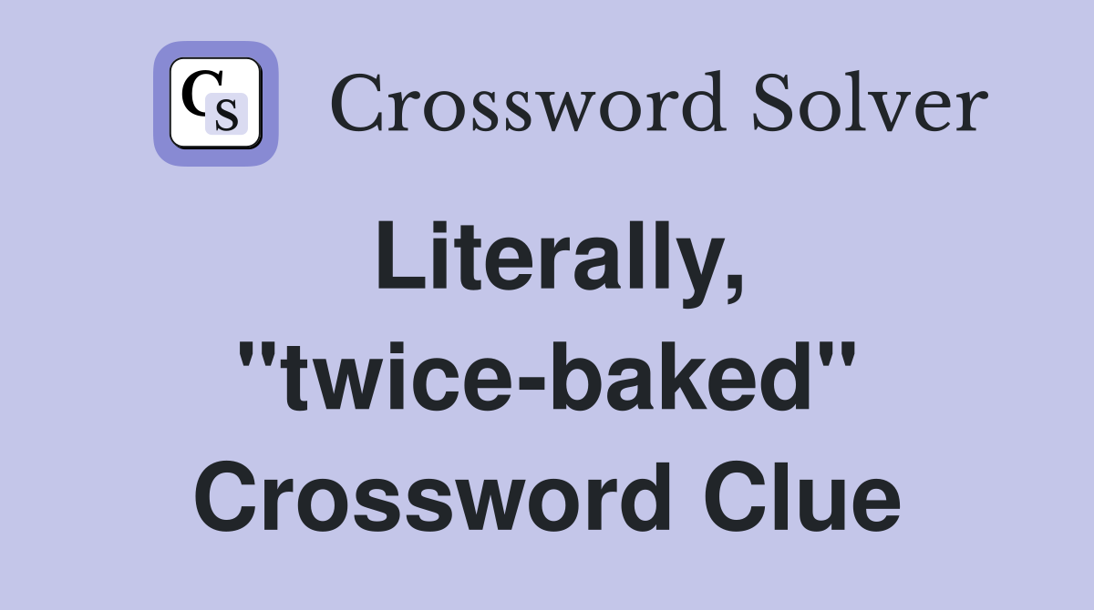 Literally, "twice-baked" Crossword Clue