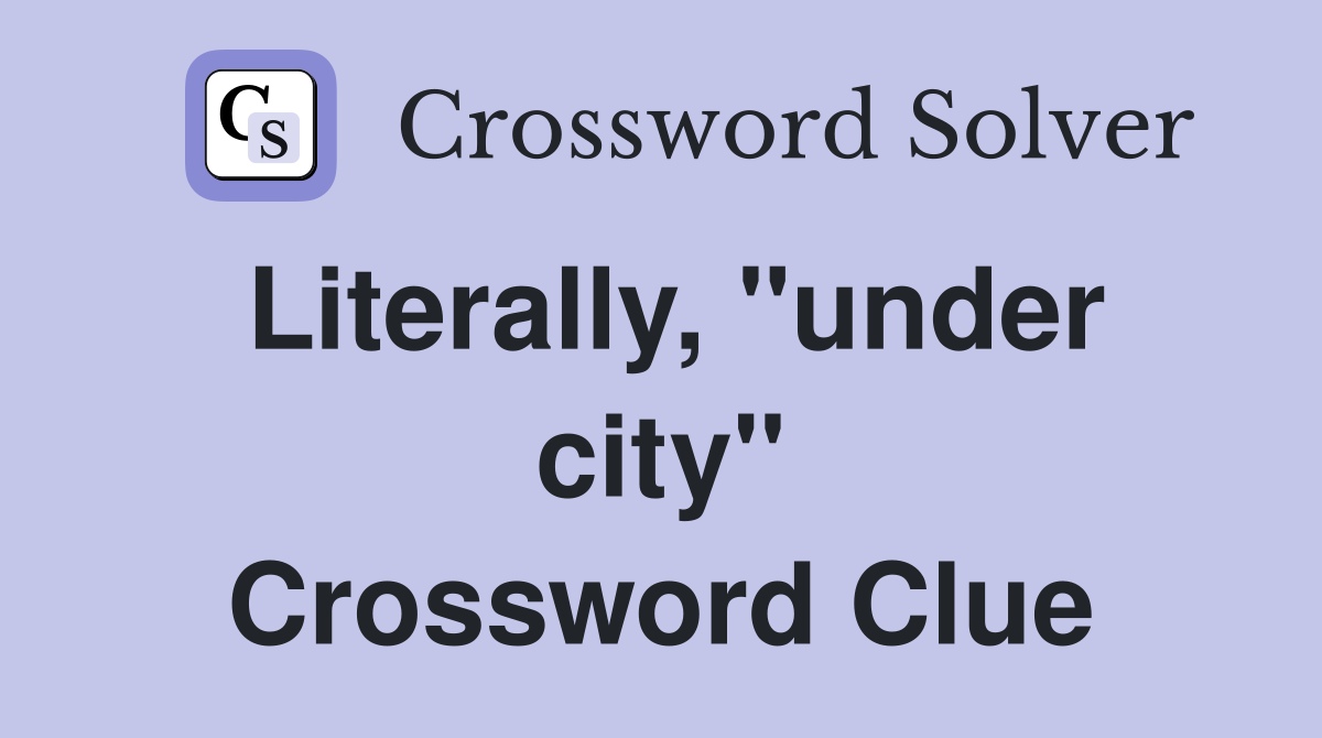 Literally, "under city" Crossword Clue