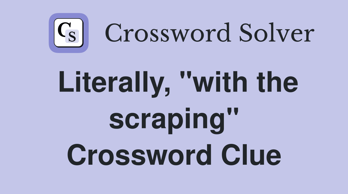 Literally, "with the scraping" Crossword Clue