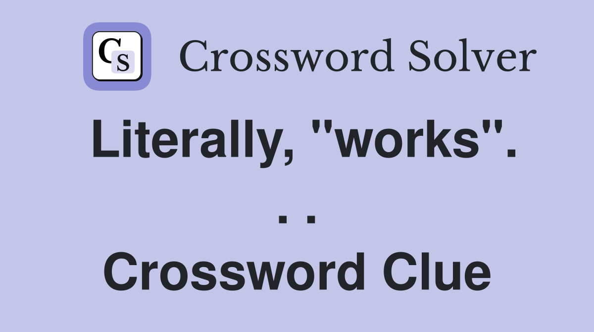 Literally, "works". . . Crossword Clue