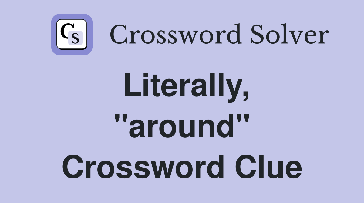 Literally, ''around'' Crossword Clue