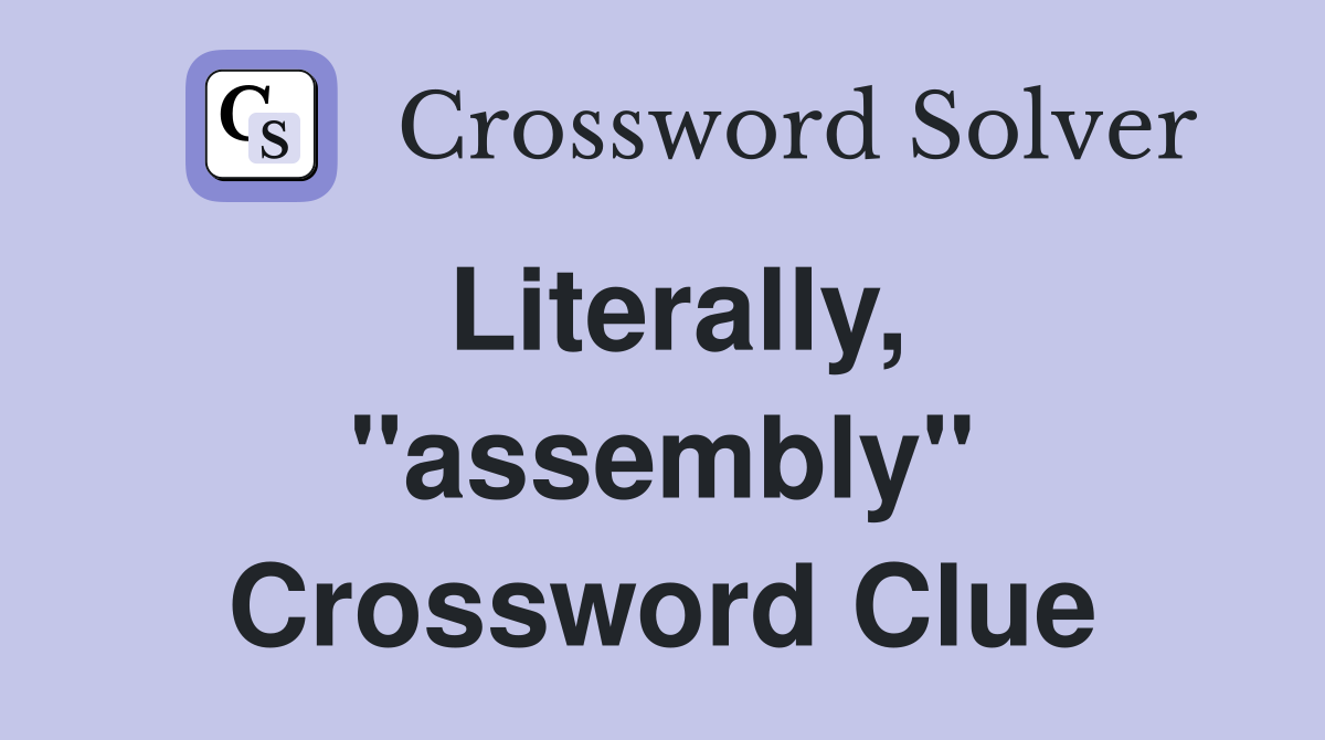 Literally, ''assembly'' Crossword Clue