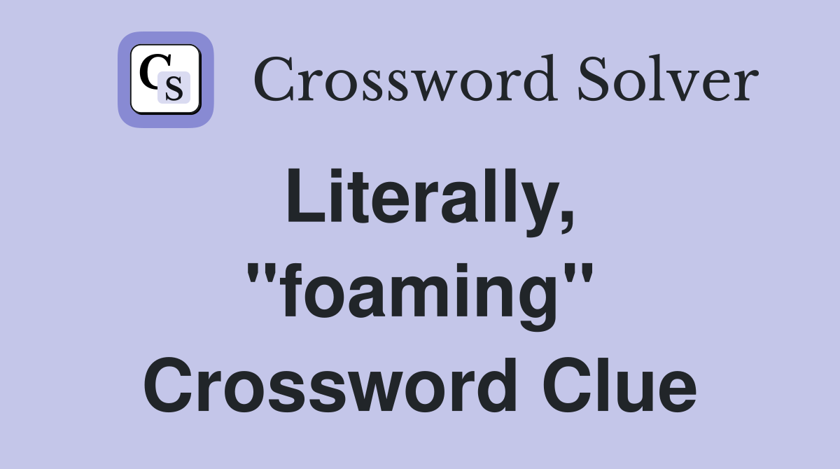 Literally, ''foaming'' Crossword Clue