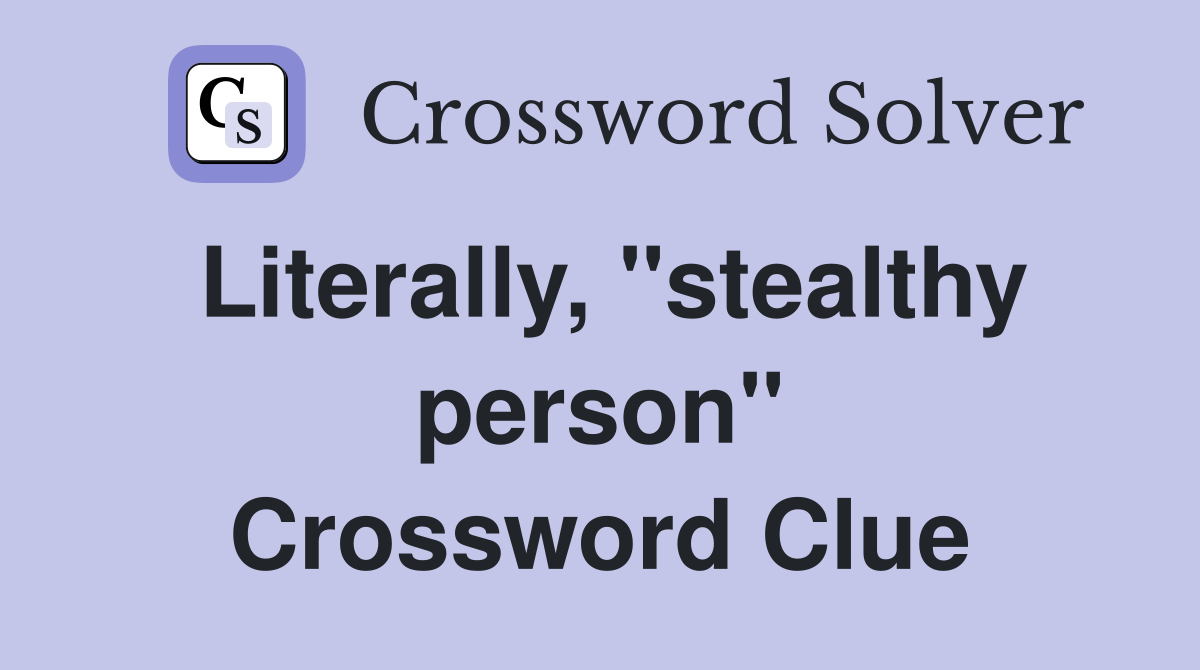 Literally, ''stealthy person'' Crossword Clue