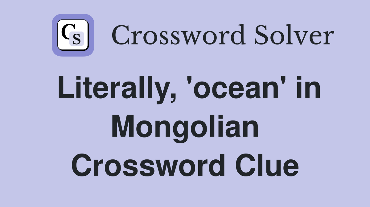 Literally, 'ocean' in Mongolian Crossword Clue