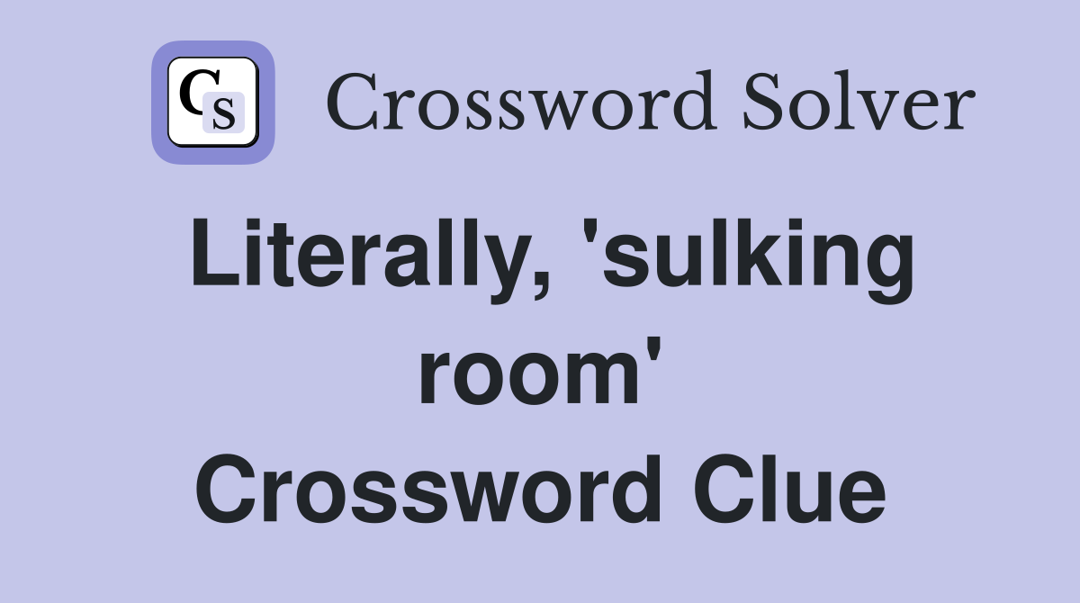 Literally, 'sulking room' Crossword Clue