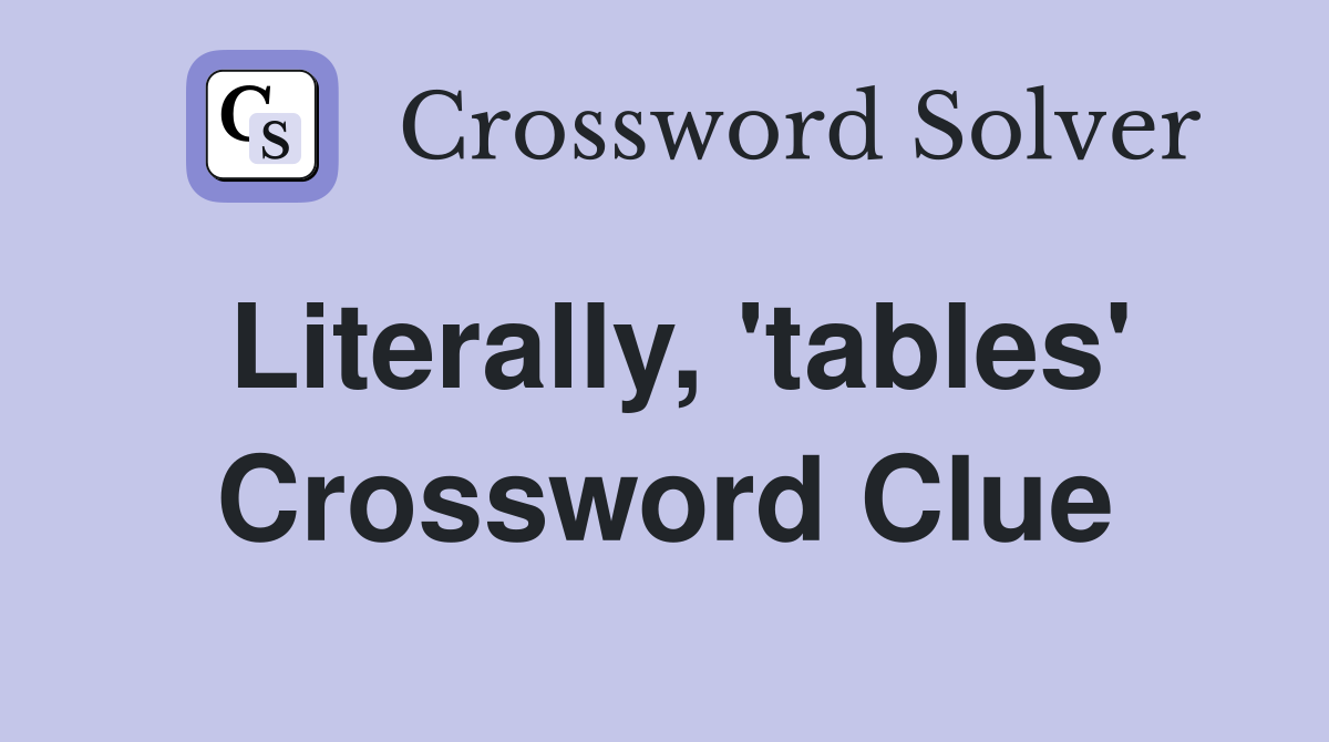 Literally, 'tables' Crossword Clue