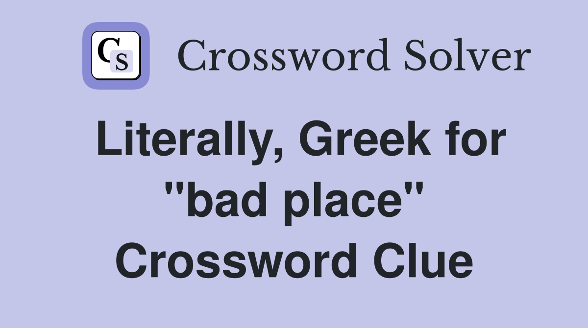 Literally, Greek for "bad place" Crossword Clue