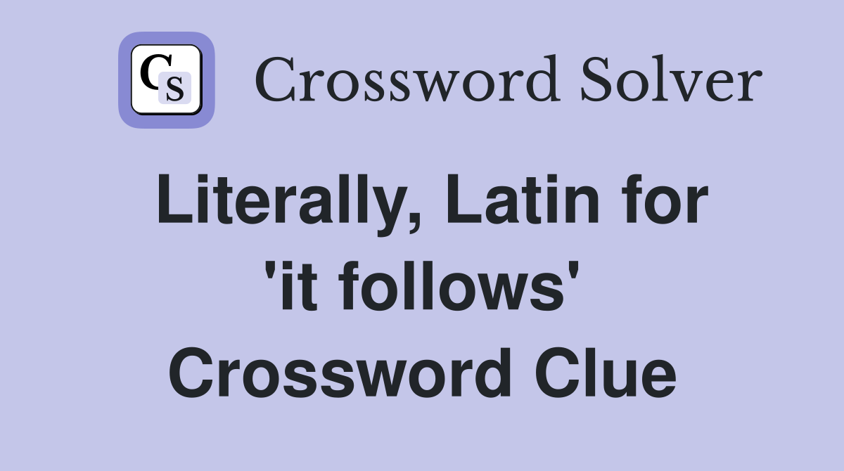 Literally, Latin for 'it follows' Crossword Clue