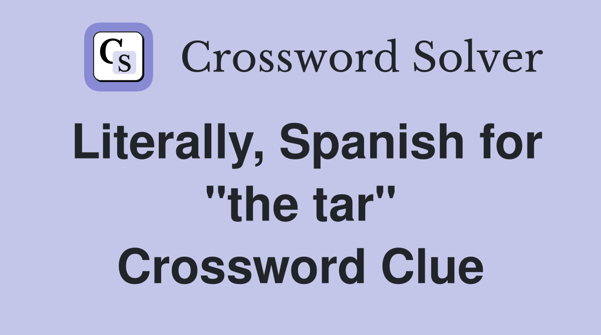 Literally, Spanish for "the tar" Crossword Clue