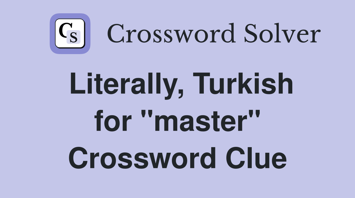 Literally, Turkish for "master" Crossword Clue