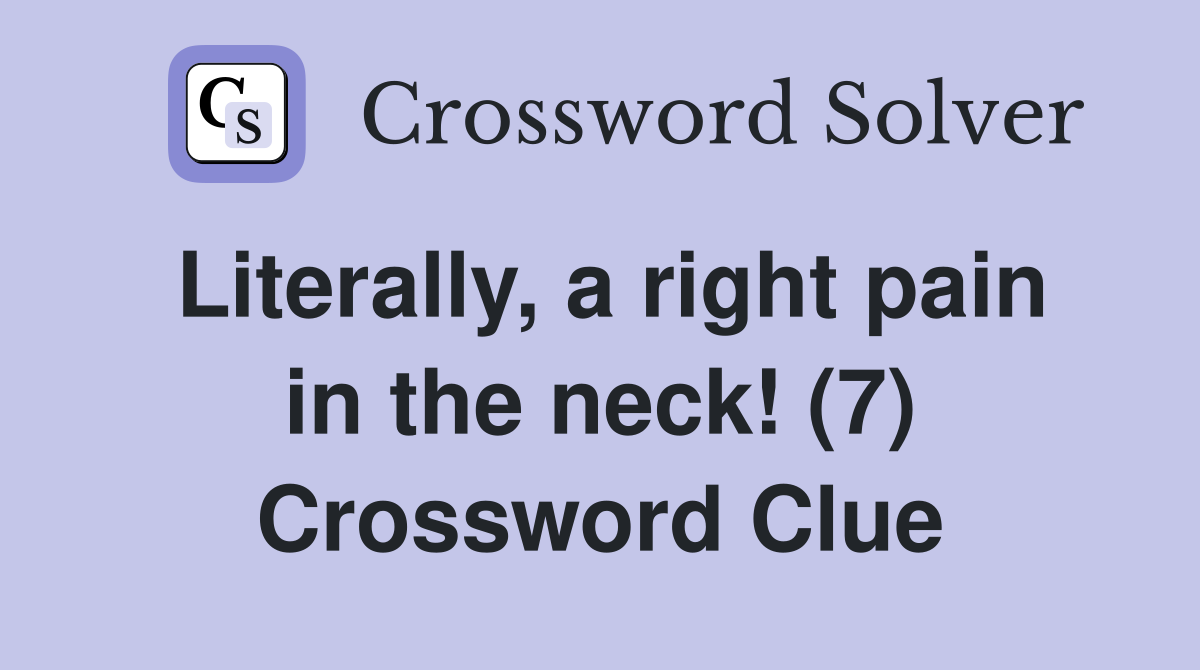 Literally, a right pain in the neck! (7) Crossword Clue