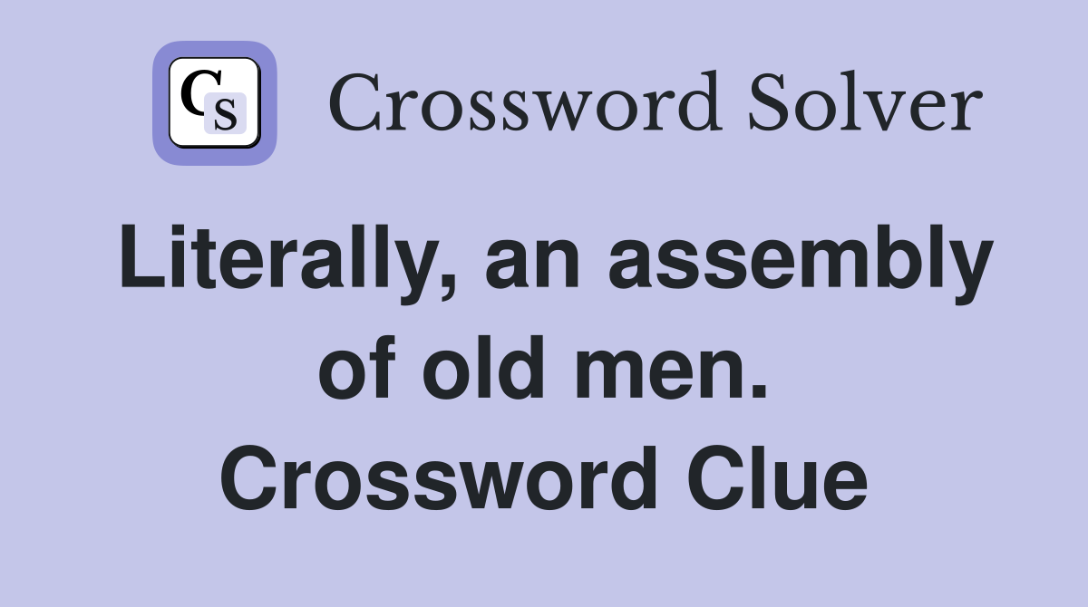 Literally, an assembly of old men. Crossword Clue