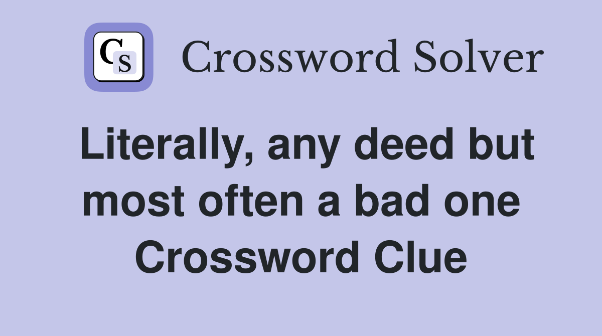 Literally, any deed but most often a bad one Crossword Clue