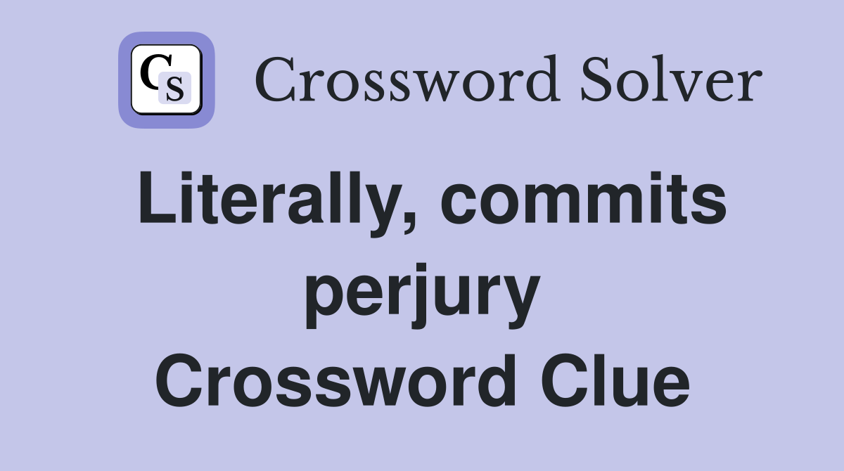 Literally, commits perjury Crossword Clue