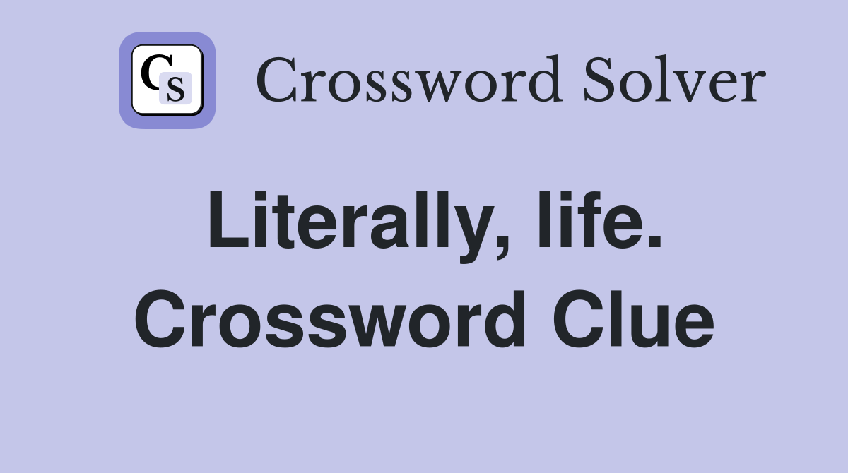 Literally, life. Crossword Clue