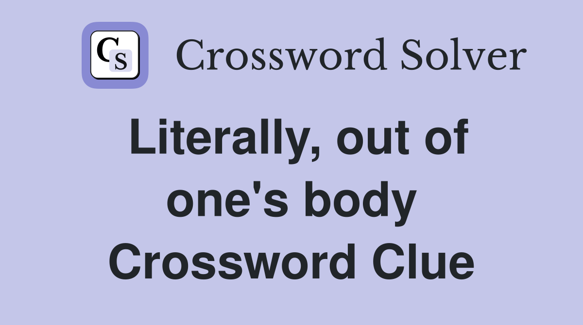 Literally, out of one's body Crossword Clue