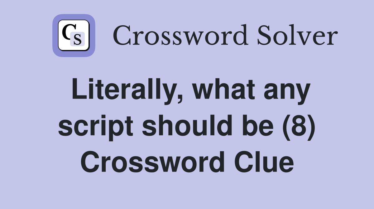 Literally, what any script should be (8) Crossword Clue