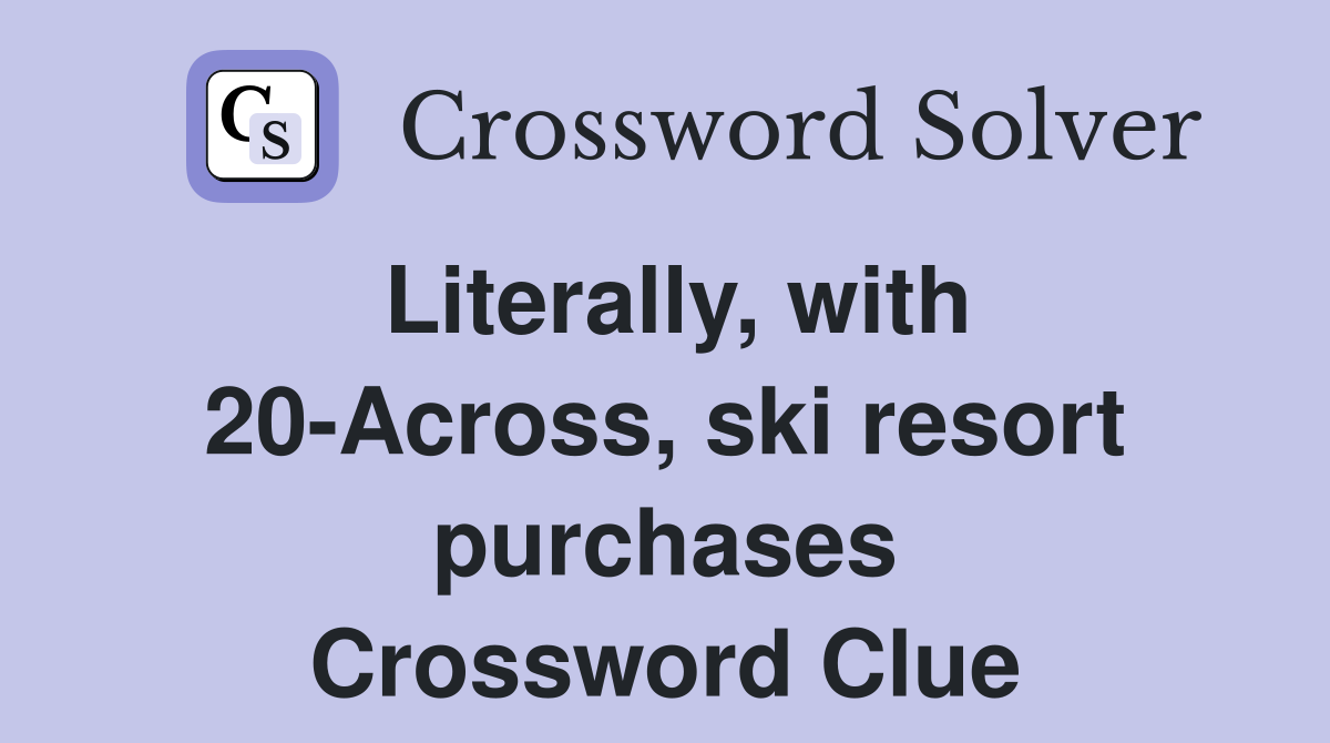 Literally, with 20-Across, ski resort purchases Crossword Clue