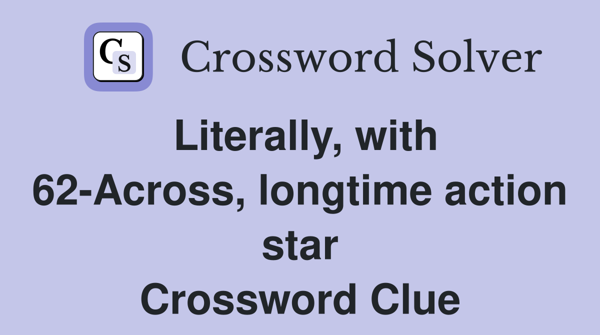Literally, with 62-Across, longtime action star Crossword Clue
