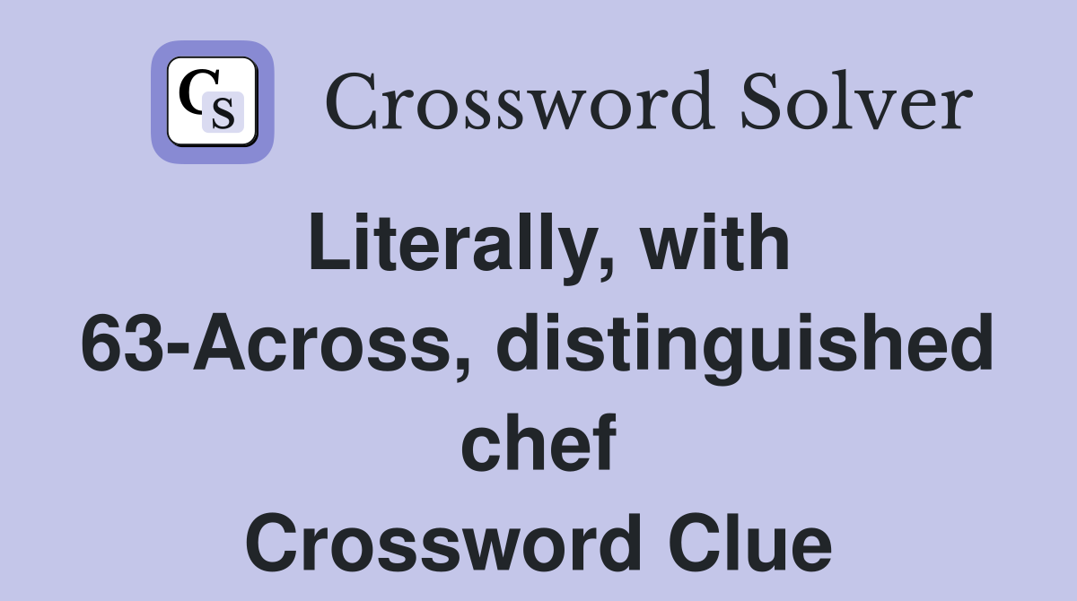 Literally, with 63-Across, distinguished chef Crossword Clue