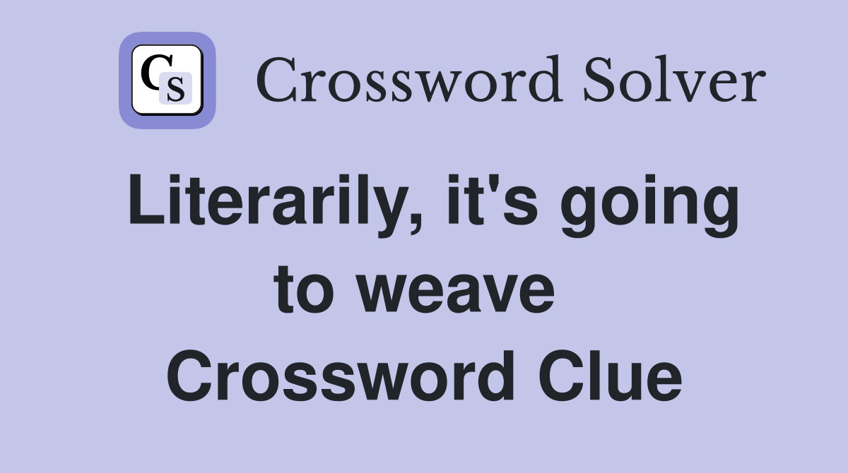 Literarily, it's going to weave  Crossword Clue