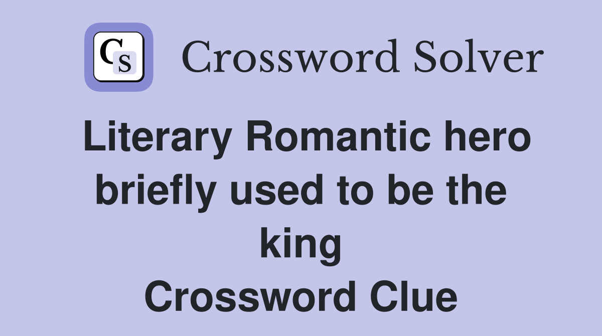 Literary Romantic hero briefly used to be the king Crossword Clue