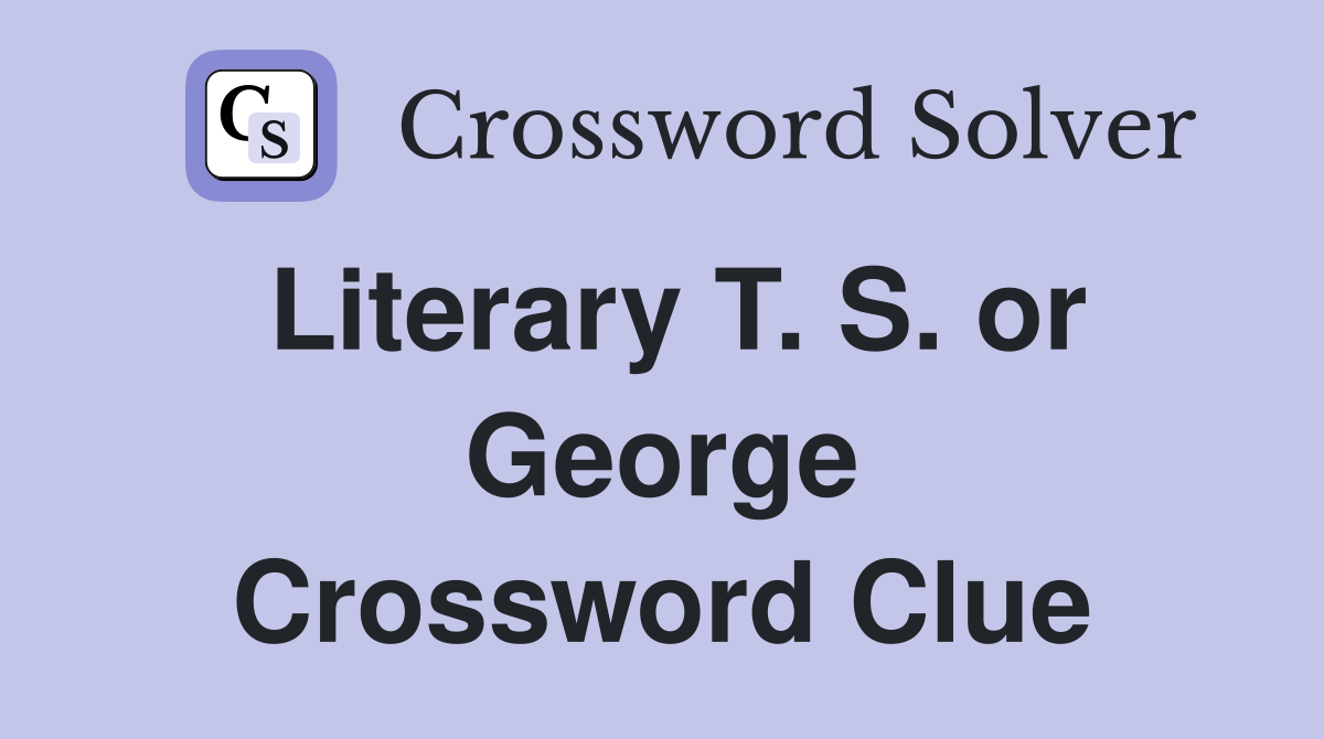 Literary T. S. or George Crossword Clue