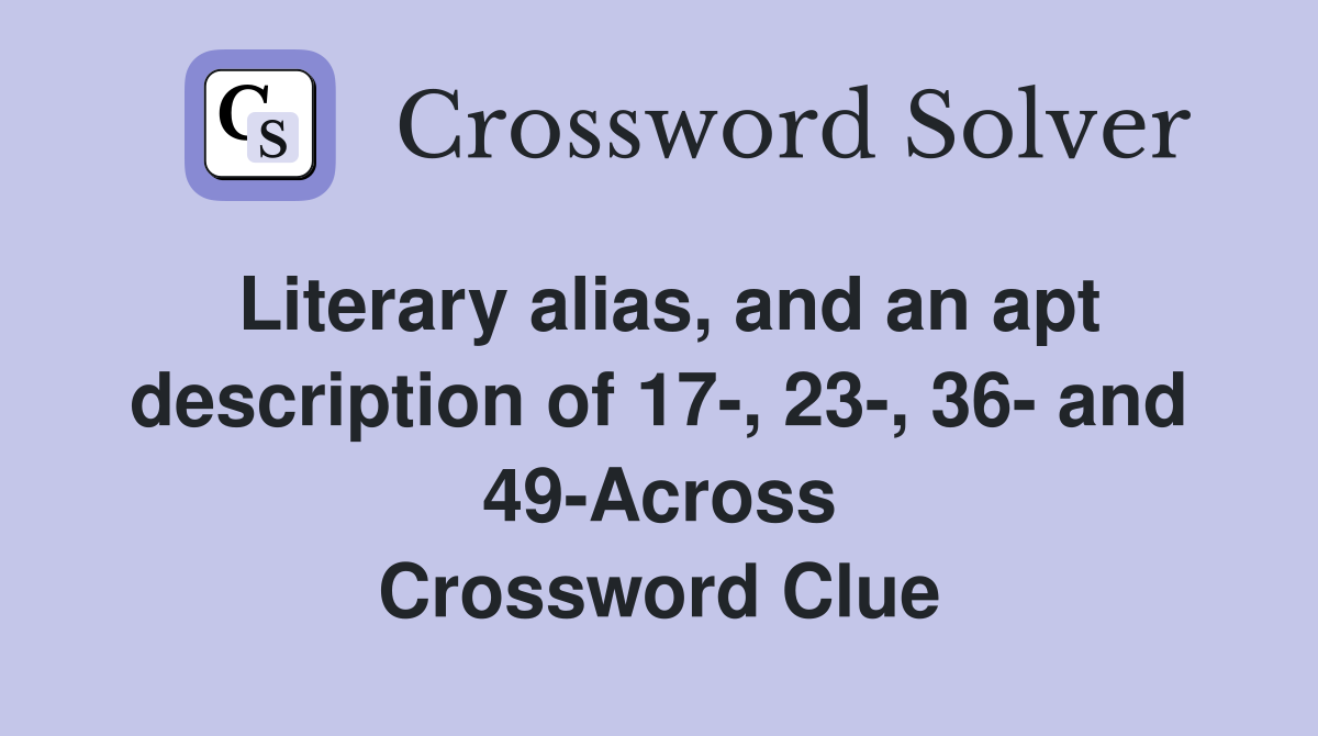 Literary alias, and an apt description of 17-, 23-, 36- and 49-Across Crossword Clue