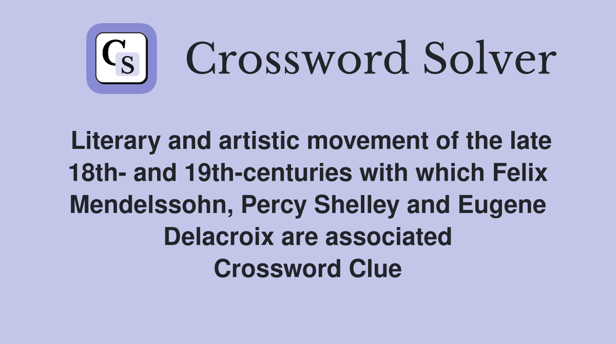 Literary and artistic movement of the late 18th- and 19th-centuries with which Felix Mendelssohn, Percy Shelley and Eugene Delacroix are associated Crossword Clue