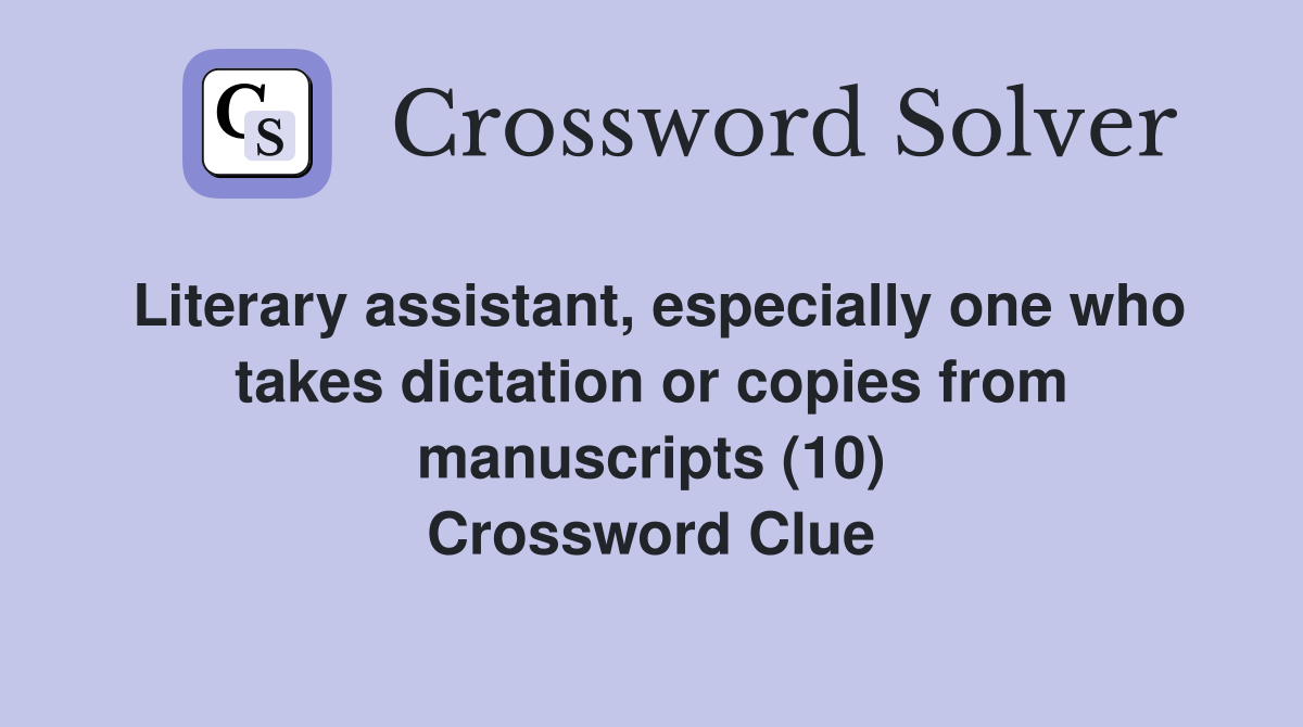 Literary assistant, especially one who takes dictation or copies from manuscripts (10) Crossword Clue