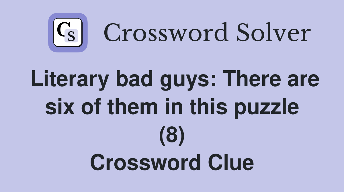 Literary bad guys: There are six of them in this puzzle (8) Crossword Clue