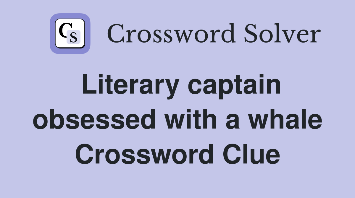 Literary captain obsessed with a whale Crossword Clue