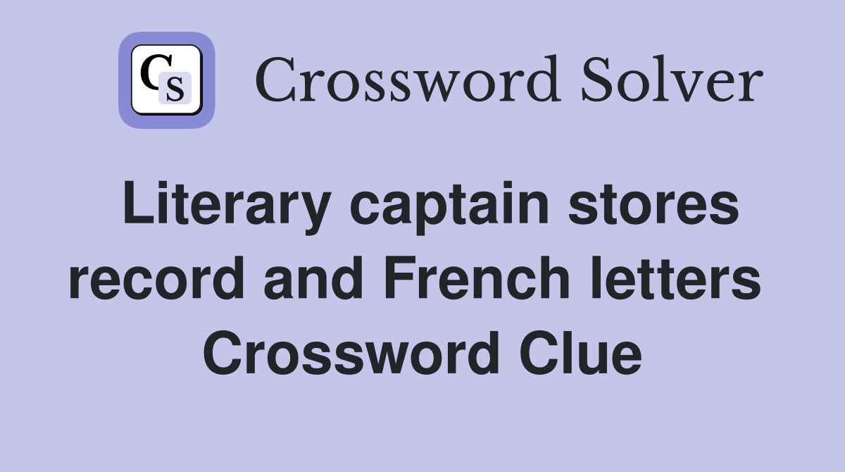 Literary captain stores record and French letters  Crossword Clue