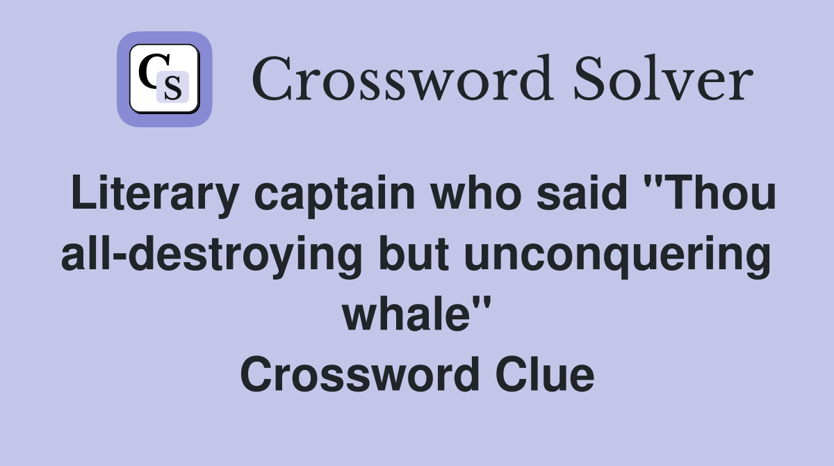 Literary captain who said "Thou all-destroying but unconquering whale" Crossword Clue