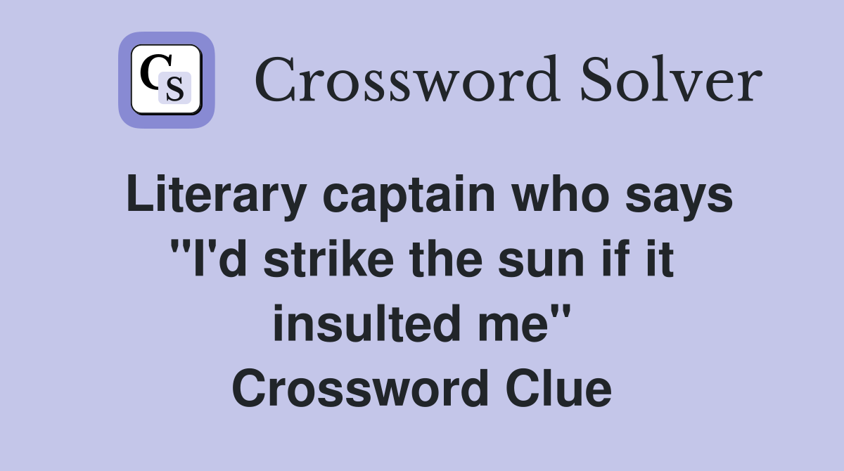 Literary captain who says "I'd strike the sun if it insulted me" Crossword Clue