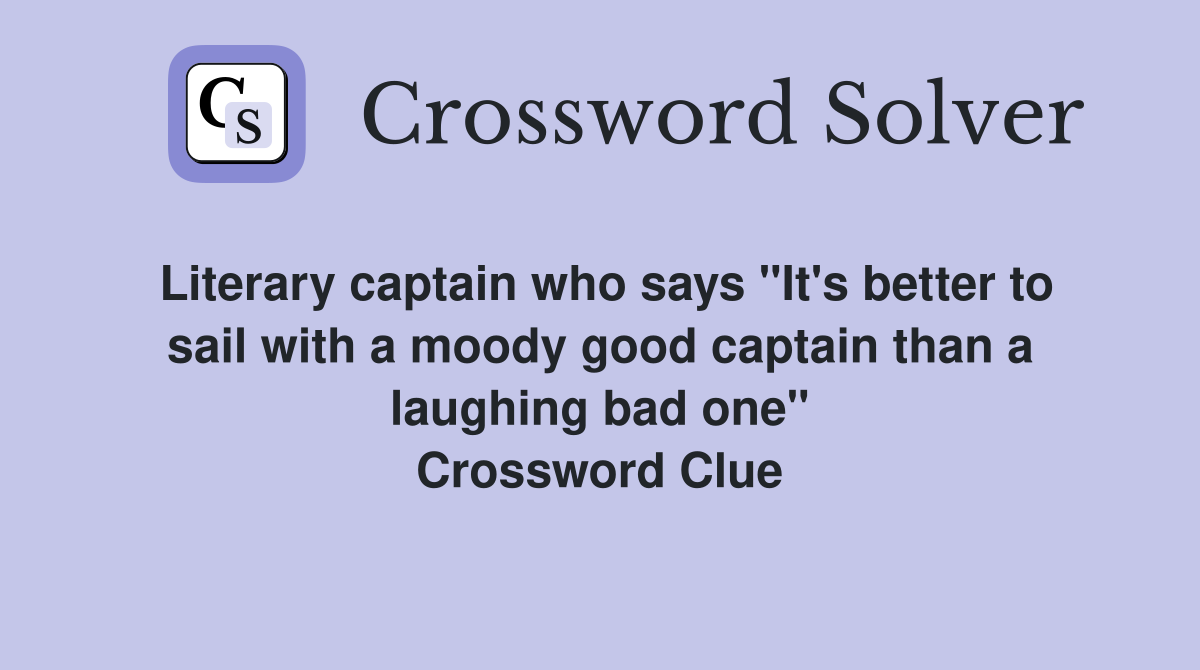 Literary captain who says "It's better to sail with a moody good captain than a laughing bad one" Crossword Clue