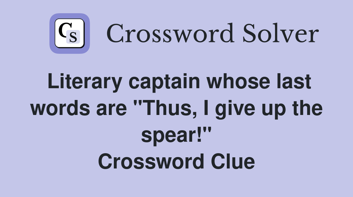 Literary captain whose last words are "Thus, I give up the spear!" Crossword Clue