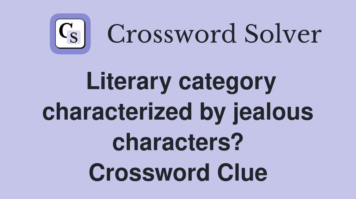 Literary category characterized by jealous characters? Crossword Clue